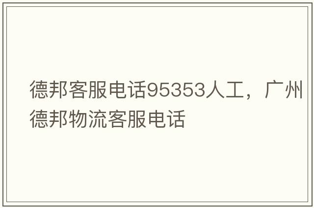 德邦客服電話(huà)95353人工，廣州德邦物流客服電話(huà)