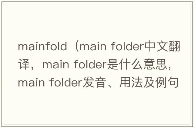 mainfold（main folder中文翻譯，main folder是什么意思，main folder發(fā)音、用法及例句）
