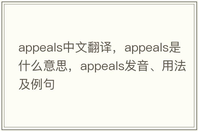 appeals中文翻譯，appeals是什么意思，appeals發(fā)音、用法及例句