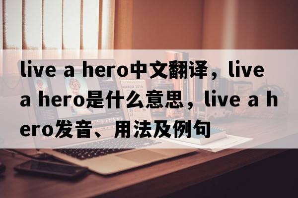 live a hero中文翻譯，live a hero是什么意思，live a hero發(fā)音、用法及例句