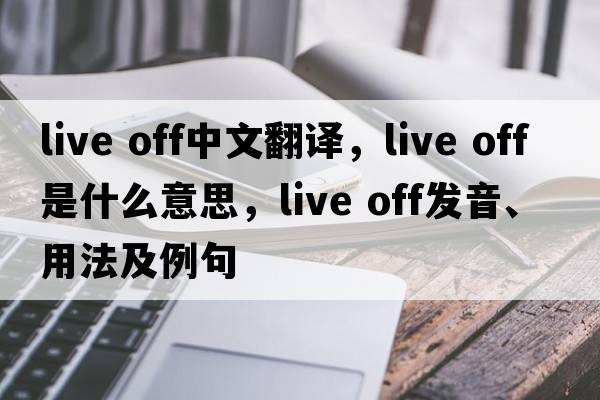live off中文翻譯，live off是什么意思，live off發(fā)音、用法及例句