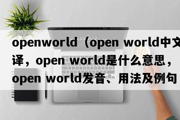 openworld（open world中文翻譯，open world是什么意思，open world發(fā)音、用法及例句）