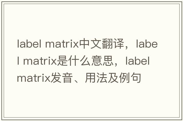 label matrix中文翻譯，label matrix是什么意思，label matrix發(fā)音、用法及例句