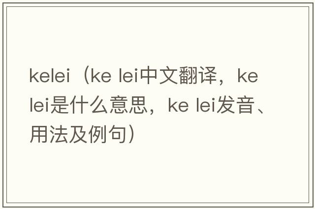 kelei（ke lei中文翻譯，ke lei是什么意思，ke lei發(fā)音、用法及例句）