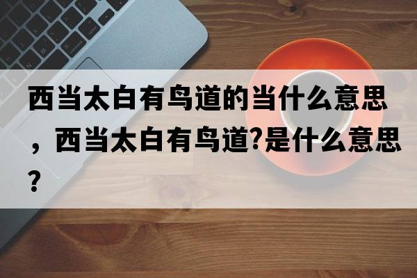 西當太白有鳥(niǎo)道的當什么意思，西當太白有鳥(niǎo)道?是什么意思？