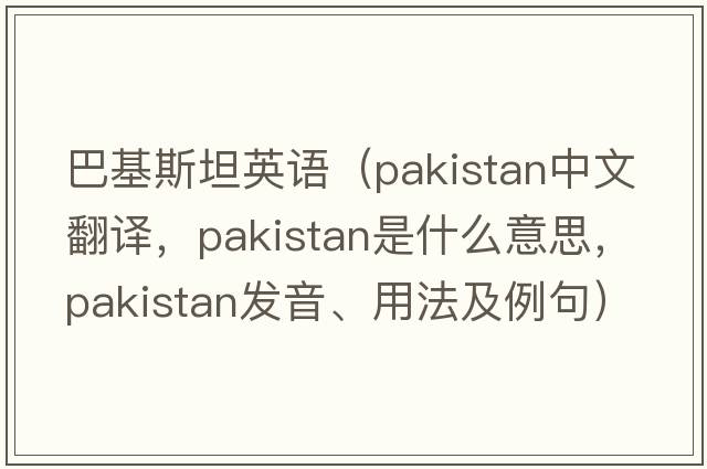 巴基斯坦英語(yǔ)（PAKISTAN中文翻譯，PAKISTAN是什么意思，PAKISTAN發(fā)音、用法及例句）