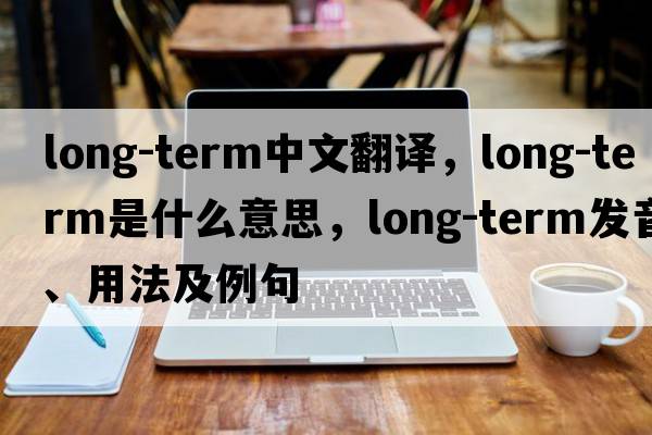 long-term中文翻譯，long-term是什么意思，long-term發(fā)音、用法及例句