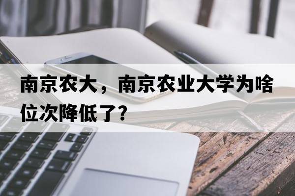 南京農大，南京農業(yè)大學(xué)為啥位次降低了？