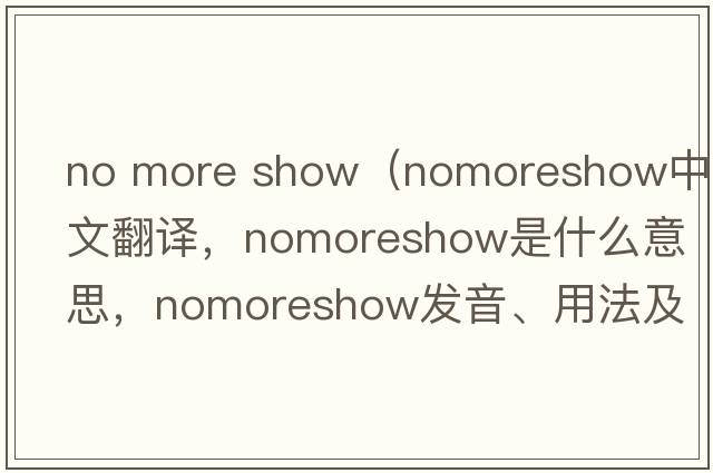 no more show（nomoreshow中文翻譯，nomoreshow是什么意思，nomoreshow發(fā)音、用法及例句）