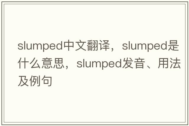 slumped中文翻譯，slumped是什么意思，slumped發(fā)音、用法及例句