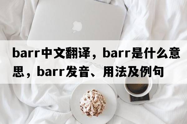 barr中文翻譯，barr是什么意思，barr發(fā)音、用法及例句