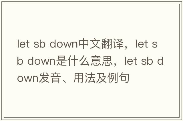 let sb down中文翻譯，let sb down是什么意思，let sb down發(fā)音、用法及例句