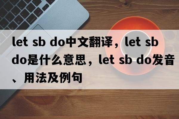let sb do中文翻譯，let sb do是什么意思，let sb do發(fā)音、用法及例句