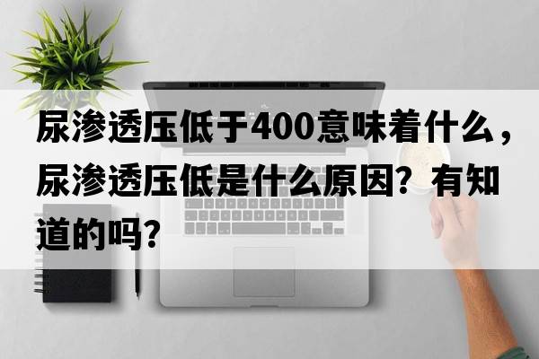 尿滲透壓低于400意味著(zhù)什么，尿滲透壓低是什么原因？有知道的嗎？