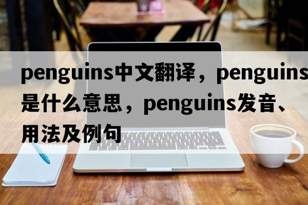 penguins中文翻譯，penguins是什么意思，penguins發(fā)音、用法及例句
