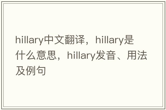 Hillary中文翻譯，Hillary是什么意思，Hillary發(fā)音、用法及例句