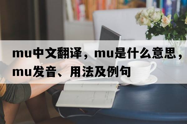 mu中文翻譯，mu是什么意思，mu發(fā)音、用法及例句