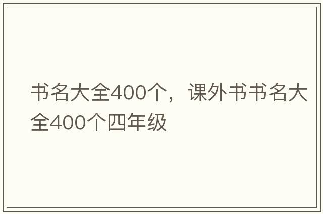 書(shū)名大全400個(gè)，課外書(shū)書(shū)名大全400個(gè)四年級