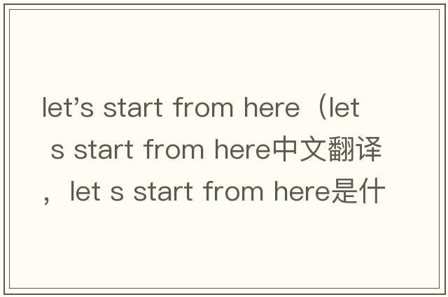 let's start from here（let s start from here中文翻譯，let s start from here是什么意思，let s start from her