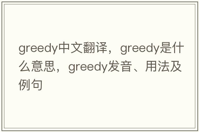 greedy中文翻譯，greedy是什么意思，greedy發(fā)音、用法及例句