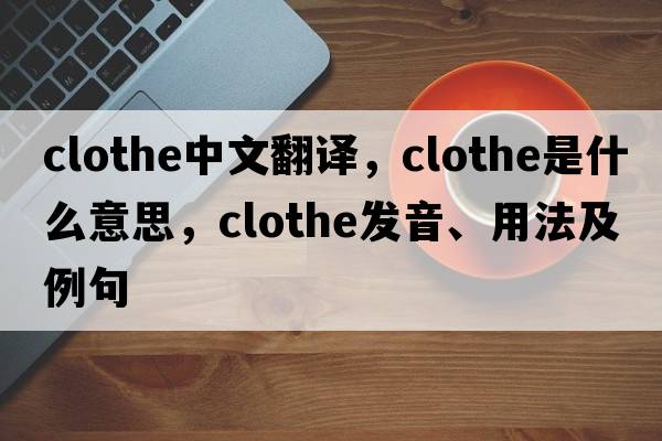 clothe中文翻譯，clothe是什么意思，clothe發(fā)音、用法及例句