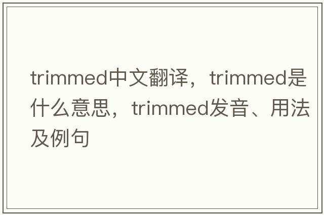 trimmed中文翻譯，trimmed是什么意思，trimmed發(fā)音、用法及例句