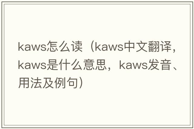 kaws怎么讀（kaws中文翻譯，kaws是什么意思，kaws發(fā)音、用法及例句）