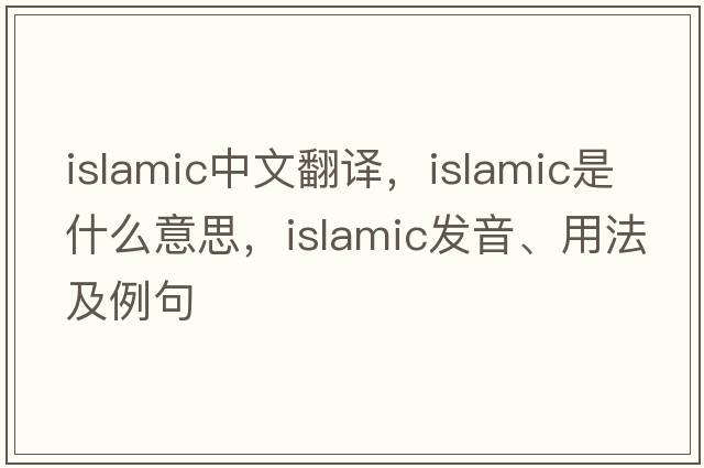 Islamic中文翻譯，Islamic是什么意思，Islamic發(fā)音、用法及例句