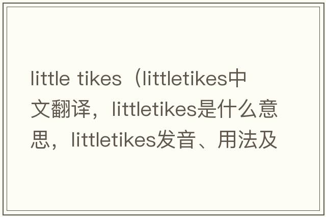 little tikes（littletikes中文翻譯，littletikes是什么意思，littletikes發(fā)音、用法及例句）