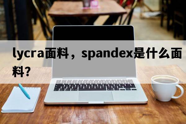 lycra面料，spandex是什么面料？