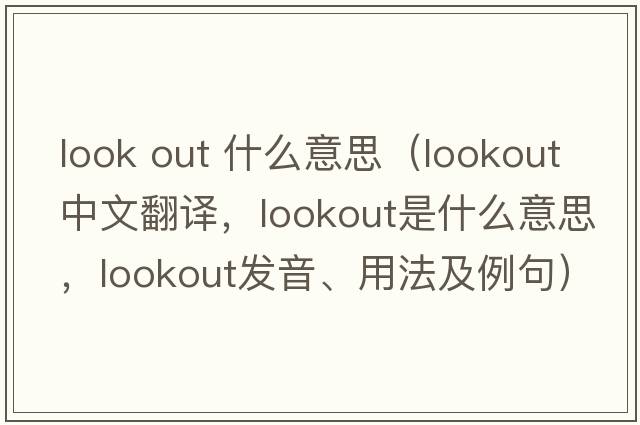 look out 什么意思（lookout中文翻譯，lookout是什么意思，lookout發(fā)音、用法及例句）