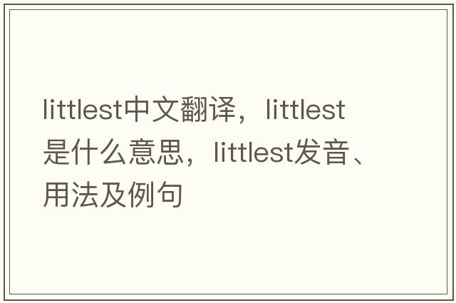 littlest中文翻譯，littlest是什么意思，littlest發(fā)音、用法及例句
