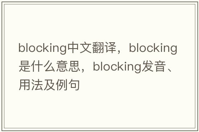 blocking中文翻譯，blocking是什么意思，blocking發(fā)音、用法及例句