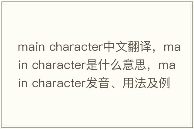 main character中文翻譯，main character是什么意思，main character發(fā)音、用法及例句