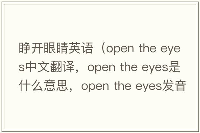 睜開(kāi)眼睛英語(yǔ)（open the eyes中文翻譯，open the eyes是什么意思，open the eyes發(fā)音、用法及例句）