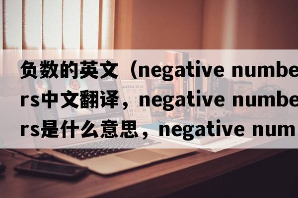 負數的英文（negative numbers中文翻譯，negative numbers是什么意思，negative numbers發(fā)音、用法及例句）