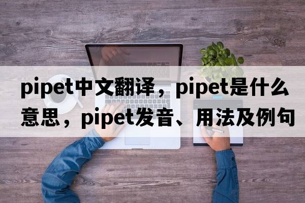 pipet中文翻譯，pipet是什么意思，pipet發(fā)音、用法及例句