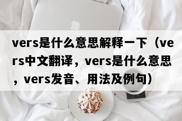 vers是什么意思解釋一下（vers中文翻譯，vers是什么意思，vers發(fā)音、用法及例句）