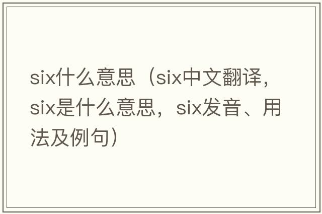 six什么意思（six中文翻譯，six是什么意思，six發(fā)音、用法及例句）