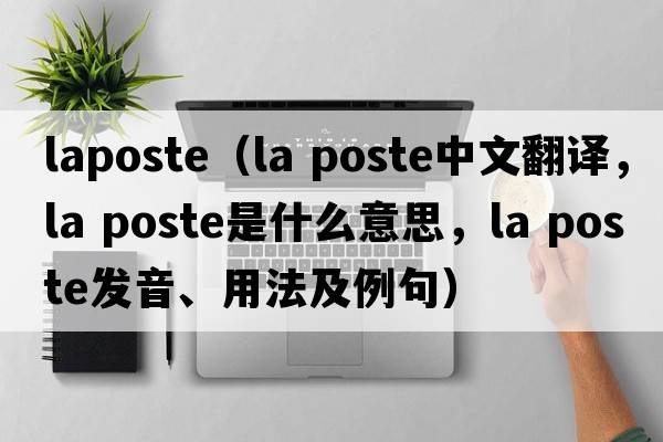 laposte（la poste中文翻譯，la poste是什么意思，la poste發(fā)音、用法及例句）