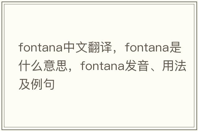 Fontana中文翻譯，Fontana是什么意思，Fontana發(fā)音、用法及例句