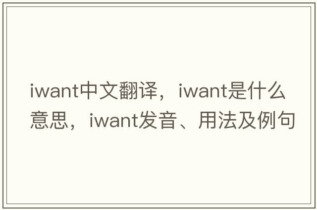 iwant中文翻譯，iwant是什么意思，iwant發(fā)音、用法及例句