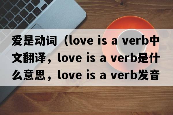 愛(ài)是動(dòng)詞（love is a verb中文翻譯，love is a verb是什么意思，love is a verb發(fā)音、用法及例句）