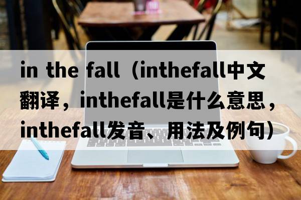 in the fall（inthefall中文翻譯，inthefall是什么意思，inthefall發(fā)音、用法及例句）