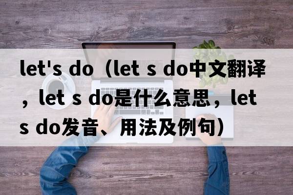 let's do（let s do中文翻譯，let s do是什么意思，let s do發(fā)音、用法及例句）