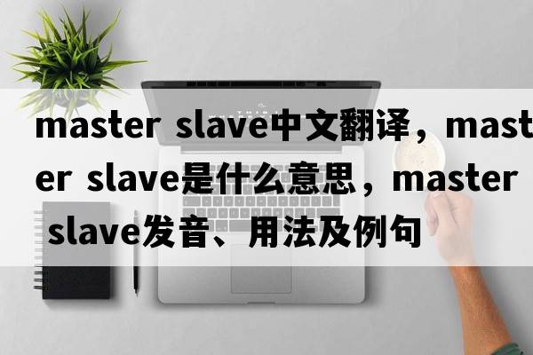 master slave中文翻譯，master slave是什么意思，master slave發(fā)音、用法及例句
