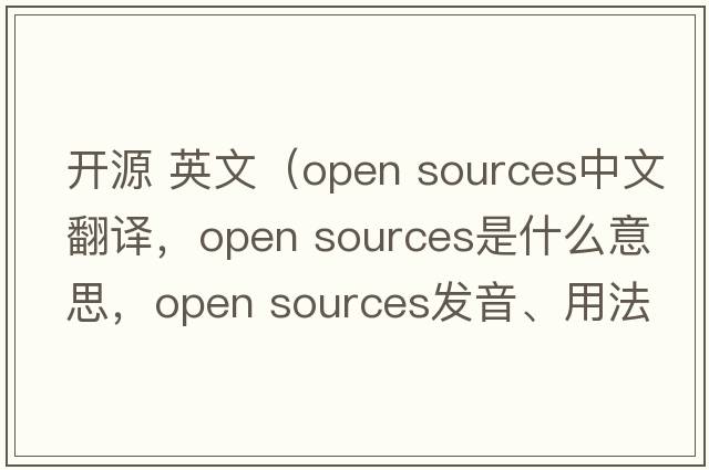 開(kāi)源 英文（open sources中文翻譯，open sources是什么意思，open sources發(fā)音、用法及例句）
