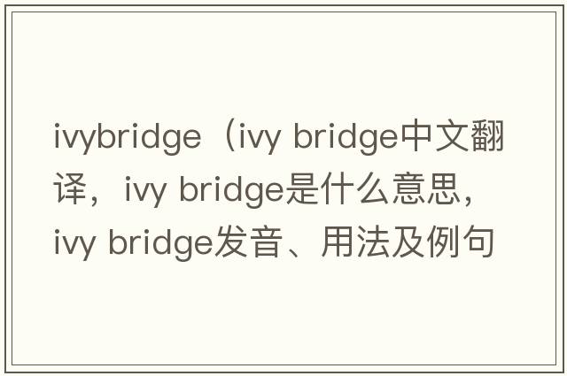 ivybridge（ivy bridge中文翻譯，ivy bridge是什么意思，ivy bridge發(fā)音、用法及例句）