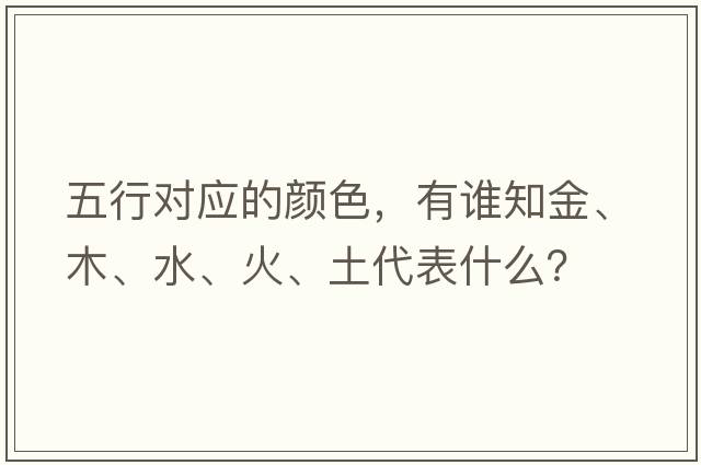 五行對應的顏色，有誰(shuí)知金、木、水、火、土代表什么？