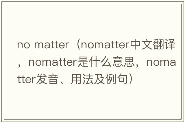 no matter（nomatter中文翻譯，nomatter是什么意思，nomatter發(fā)音、用法及例句）